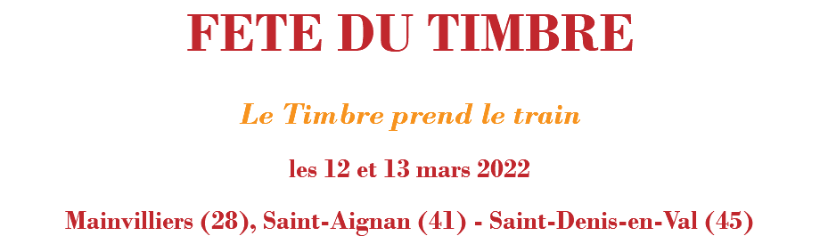 FETE DU TIMBRE Le Timbre prend le train les 12 et 13 mars 2022 Mainvilliers (28), Saint-Aignan (41) - Saint-Denis-en-Val (45)