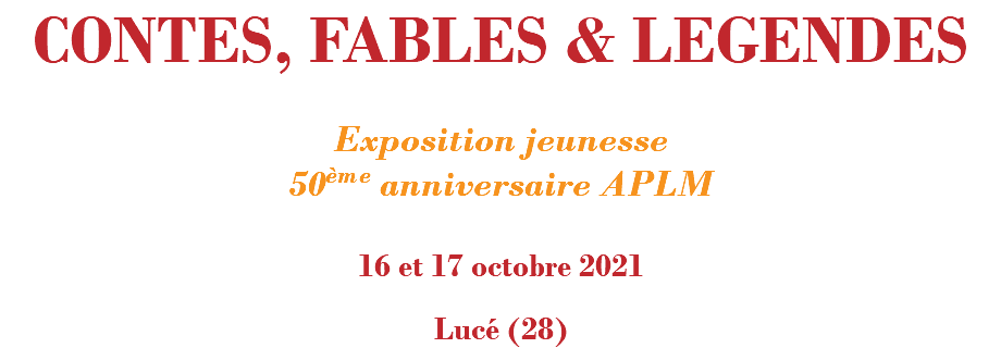 CONTES, FABLES & LEGENDES Exposition jeunesse 50ème anniversaire APLM 16 et 17 octobre 2021 Lucé (28)
